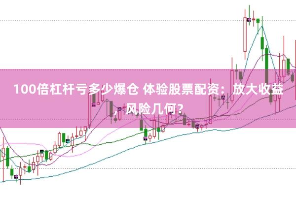 100倍杠杆亏多少爆仓 体验股票配资：放大收益，风险几何？