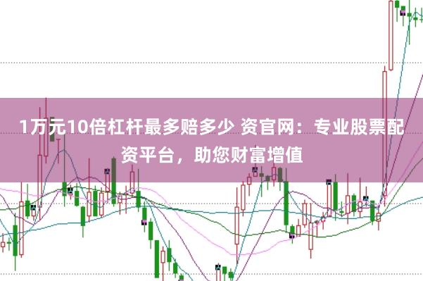 1万元10倍杠杆最多赔多少 资官网：专业股票配资平台，助您财富增值