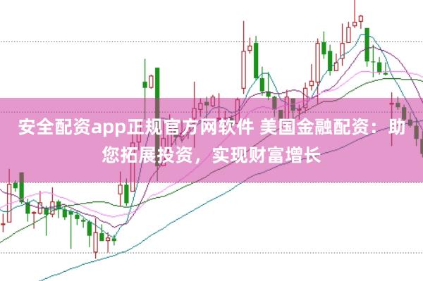 安全配资app正规官方网软件 美国金融配资：助您拓展投资，实现财富增长