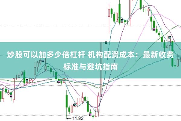 炒股可以加多少倍杠杆 机构配资成本：最新收费标准与避坑指南