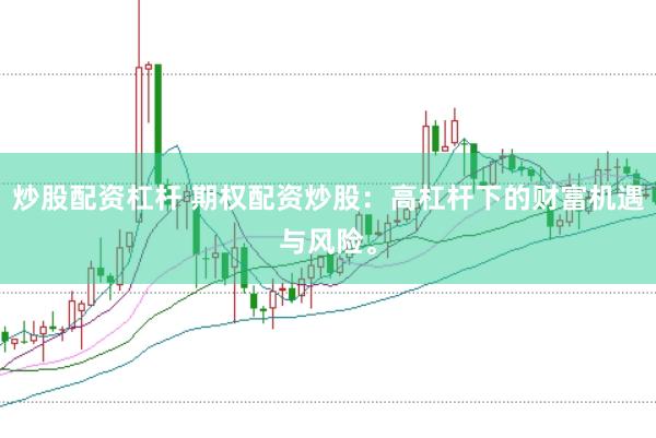 炒股配资杠杆 期权配资炒股：高杠杆下的财富机遇与风险。