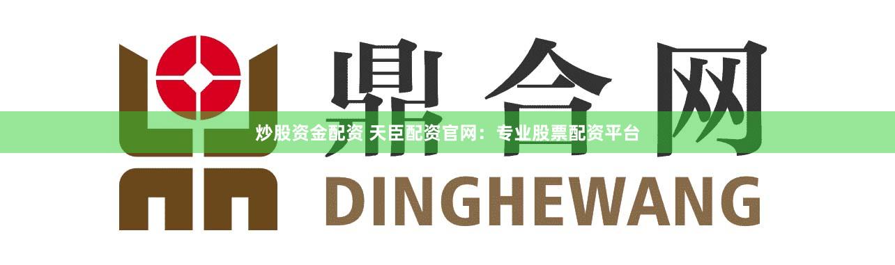 炒股资金配资 天臣配资官网:专业股票配资平台