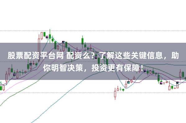 股票配资平台网 配资么？了解这些关键信息，助你明智决策，投资更有保障！