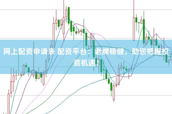 网上配资申请表 配资平台：老牌稳健，助您把握投资机遇！