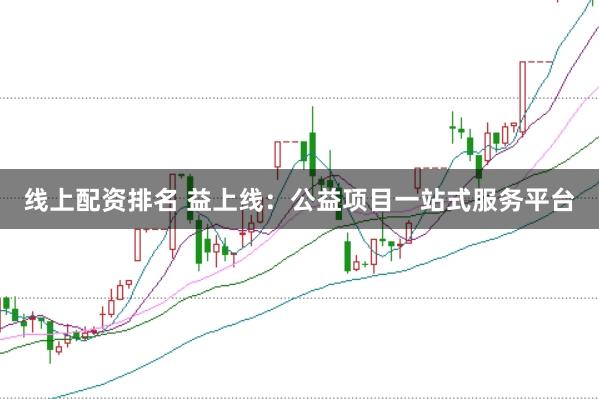 线上配资排名 益上线：公益项目一站式服务平台