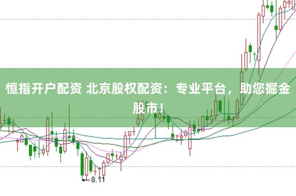 恒指开户配资 北京股权配资：专业平台，助您掘金股市！