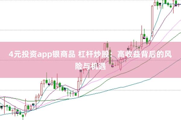 4元投资app银商品 杠杆炒股：高收益背后的风险与机遇