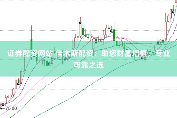 证券配资网站 佳木斯配资：助您财富增值，专业可靠之选