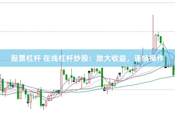 股票杠杆 在线杠杆炒股：放大收益，谨慎操作