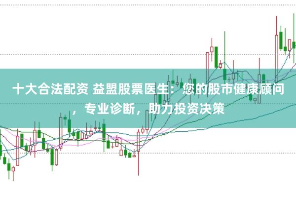 十大合法配资 益盟股票医生：您的股市健康顾问，专业诊断，助力投资决策