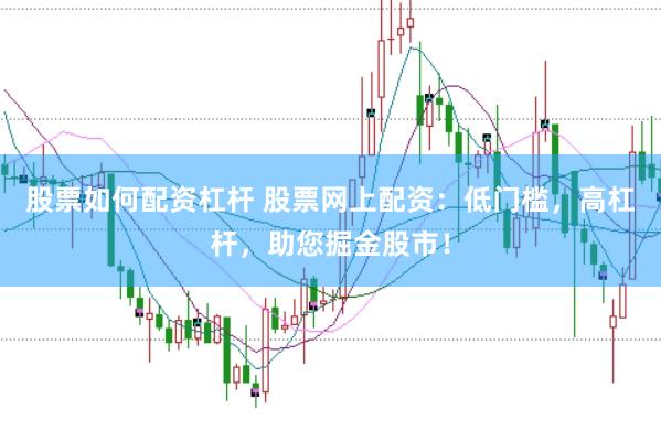 股票如何配资杠杆 股票网上配资：低门槛，高杠杆，助您掘金股市！