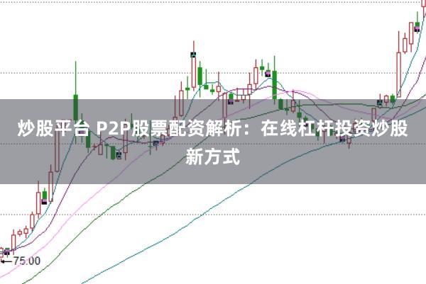 炒股平台 P2P股票配资解析：在线杠杆投资炒股新方式