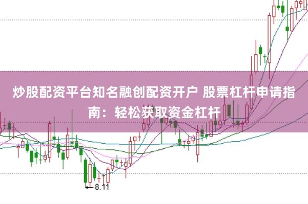 炒股配资平台知名融创配资开户 股票杠杆申请指南：轻松获取资金杠杆