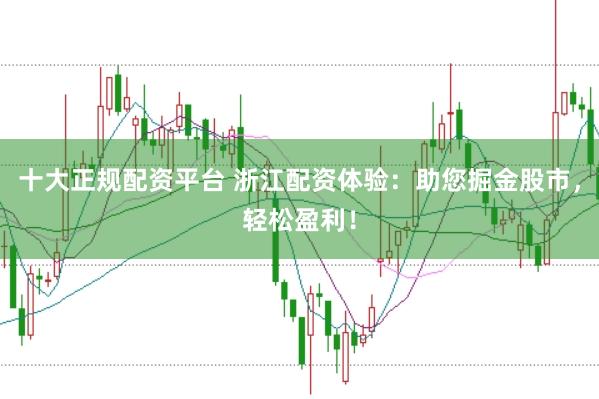 十大正规配资平台 浙江配资体验：助您掘金股市，轻松盈利！