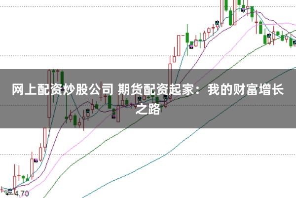 网上配资炒股公司 期货配资起家：我的财富增长之路