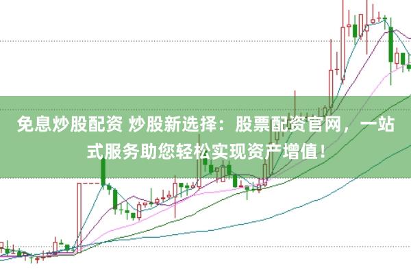 免息炒股配资 炒股新选择：股票配资官网，一站式服务助您轻松实现资产增值！