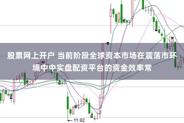 股票网上开户 当前阶段全球资本市场在震荡市环境中中实盘配资平台的资金效率常
