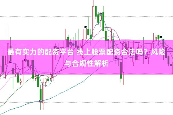 最有实力的配资平台 线上股票配资合法吗？风险与合规性解析