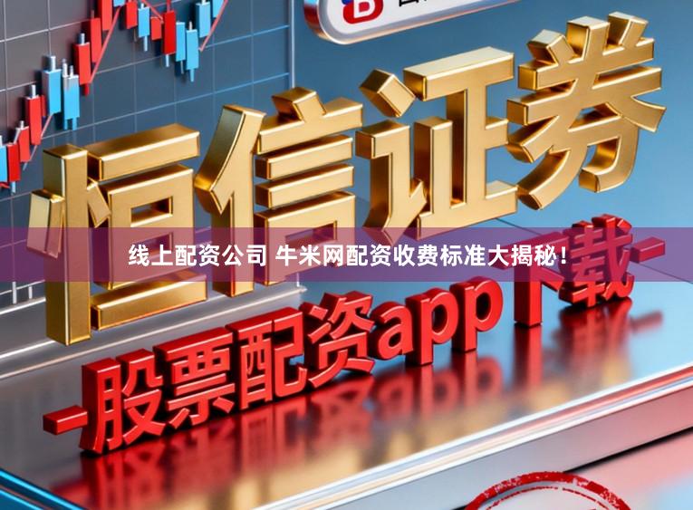 线上配资公司 牛米网配资收费标准大揭秘！