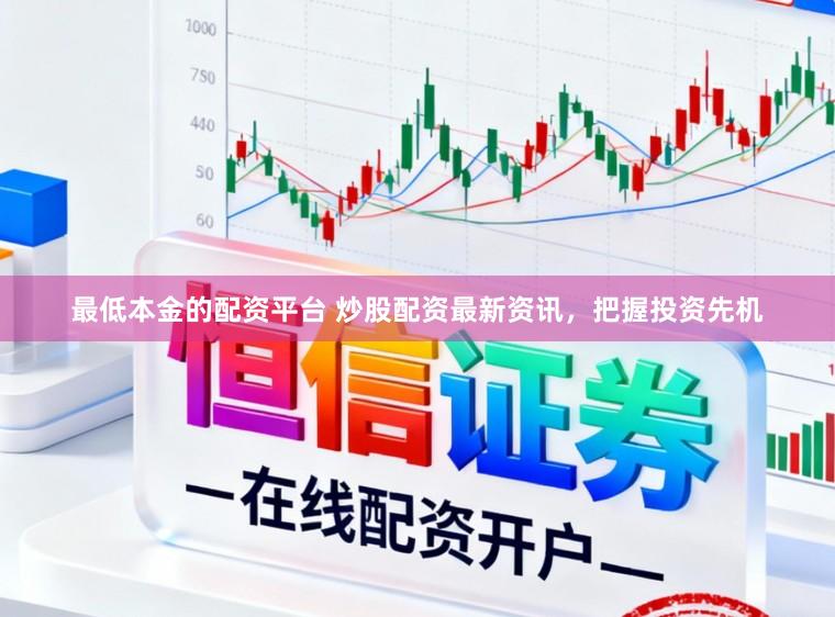 最低本金的配资平台 炒股配资最新资讯，把握投资先机