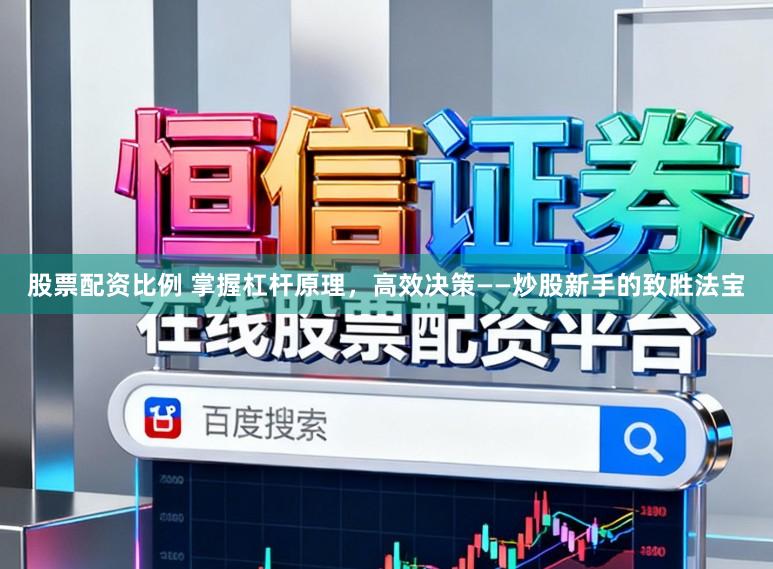 股票配资比例 掌握杠杆原理，高效决策——炒股新手的致胜法宝